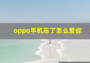 oppo手机忘了怎么爱你