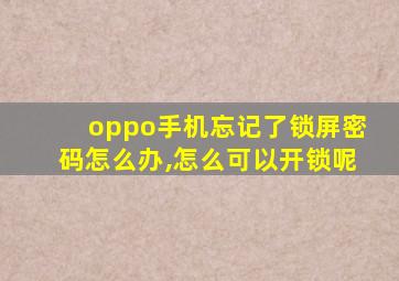 oppo手机忘记了锁屏密码怎么办,怎么可以开锁呢