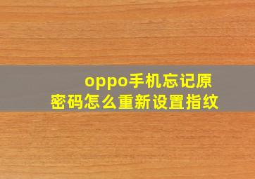 oppo手机忘记原密码怎么重新设置指纹