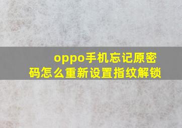 oppo手机忘记原密码怎么重新设置指纹解锁