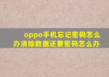 oppo手机忘记密码怎么办清除数据还要密码怎么办