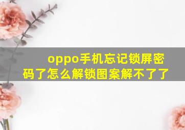 oppo手机忘记锁屏密码了怎么解锁图案解不了了