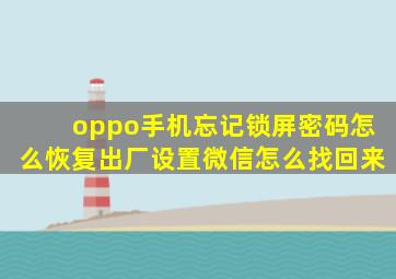 oppo手机忘记锁屏密码怎么恢复出厂设置微信怎么找回来