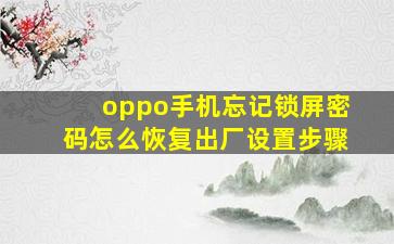 oppo手机忘记锁屏密码怎么恢复出厂设置步骤