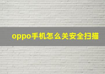 oppo手机怎么关安全扫描