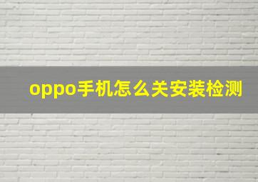 oppo手机怎么关安装检测