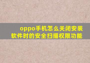 oppo手机怎么关闭安装软件时的安全扫描权限功能