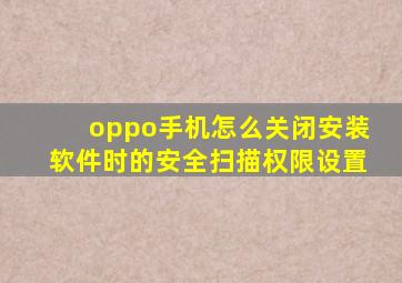 oppo手机怎么关闭安装软件时的安全扫描权限设置