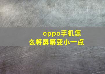 oppo手机怎么将屏幕变小一点