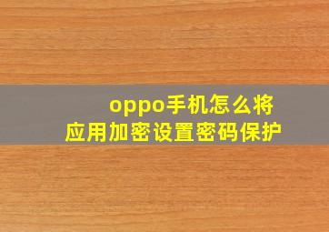 oppo手机怎么将应用加密设置密码保护