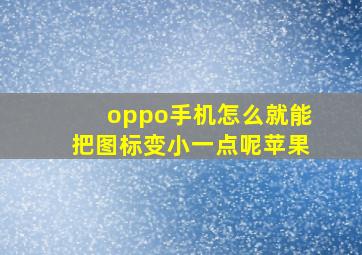 oppo手机怎么就能把图标变小一点呢苹果