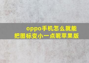 oppo手机怎么就能把图标变小一点呢苹果版