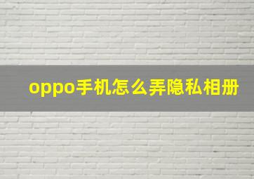 oppo手机怎么弄隐私相册