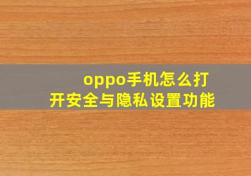 oppo手机怎么打开安全与隐私设置功能