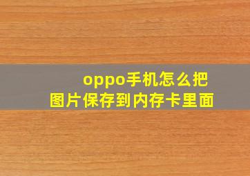 oppo手机怎么把图片保存到内存卡里面