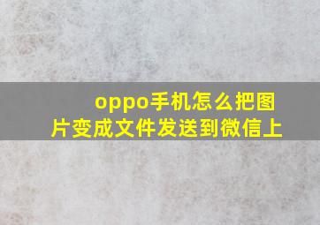 oppo手机怎么把图片变成文件发送到微信上