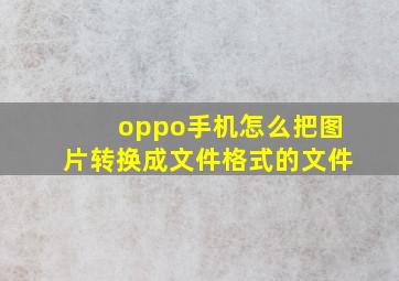 oppo手机怎么把图片转换成文件格式的文件