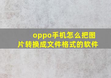 oppo手机怎么把图片转换成文件格式的软件