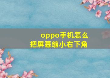 oppo手机怎么把屏幕缩小右下角