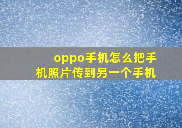 oppo手机怎么把手机照片传到另一个手机