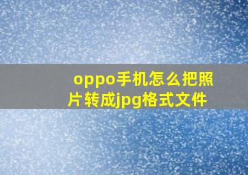 oppo手机怎么把照片转成jpg格式文件