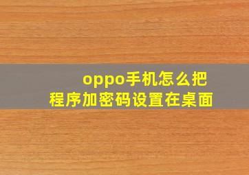 oppo手机怎么把程序加密码设置在桌面