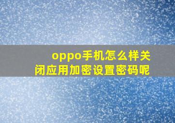 oppo手机怎么样关闭应用加密设置密码呢