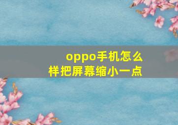 oppo手机怎么样把屏幕缩小一点