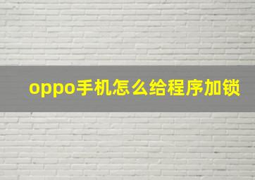 oppo手机怎么给程序加锁