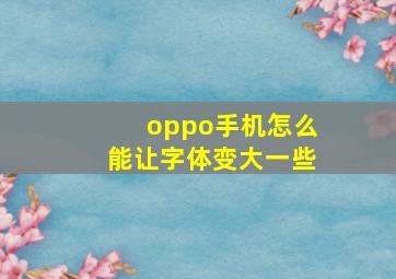 oppo手机怎么能让字体变大一些