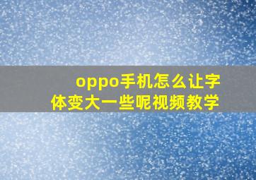 oppo手机怎么让字体变大一些呢视频教学