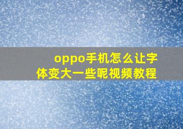 oppo手机怎么让字体变大一些呢视频教程