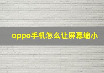 oppo手机怎么让屏幕缩小