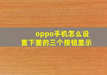 oppo手机怎么设置下面的三个按钮显示