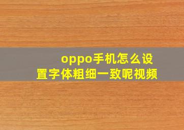 oppo手机怎么设置字体粗细一致呢视频