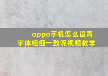 oppo手机怎么设置字体粗细一致呢视频教学