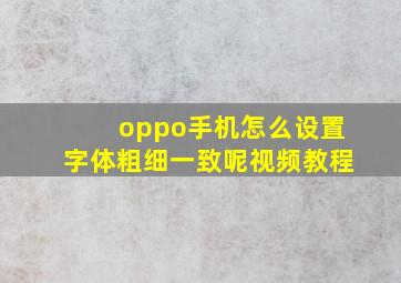 oppo手机怎么设置字体粗细一致呢视频教程