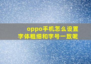 oppo手机怎么设置字体粗细和字号一致呢