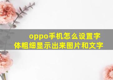 oppo手机怎么设置字体粗细显示出来图片和文字