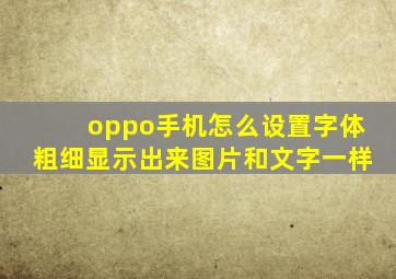 oppo手机怎么设置字体粗细显示出来图片和文字一样