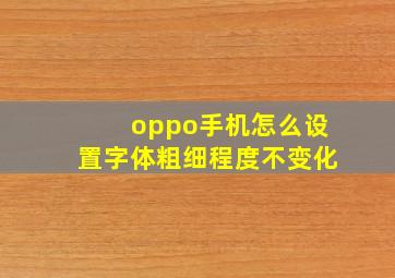 oppo手机怎么设置字体粗细程度不变化