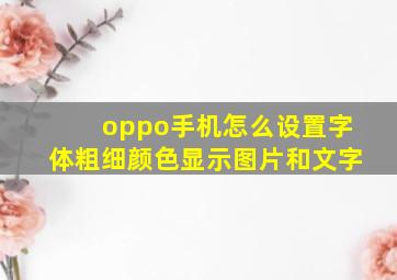 oppo手机怎么设置字体粗细颜色显示图片和文字