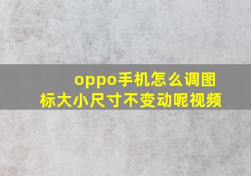 oppo手机怎么调图标大小尺寸不变动呢视频