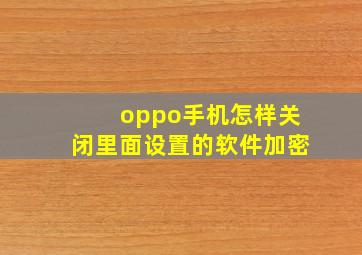 oppo手机怎样关闭里面设置的软件加密