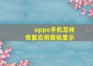 oppo手机怎样恢复应用图标显示