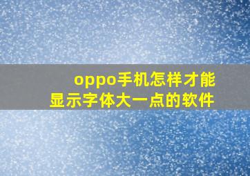 oppo手机怎样才能显示字体大一点的软件