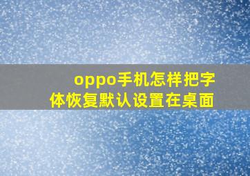 oppo手机怎样把字体恢复默认设置在桌面