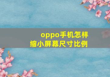 oppo手机怎样缩小屏幕尺寸比例