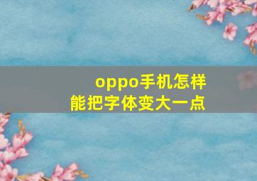 oppo手机怎样能把字体变大一点