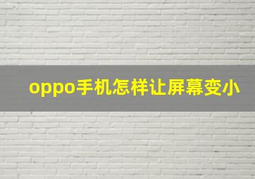 oppo手机怎样让屏幕变小